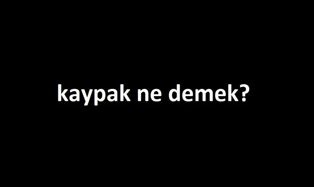Kaypak Ne Demek? Günlük Hayatta Kullanımı ve Yanlış Anlamaları